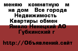 меняю 2-комнатную 54м2 на дом - Все города Недвижимость » Квартиры обмен   . Ямало-Ненецкий АО,Губкинский г.